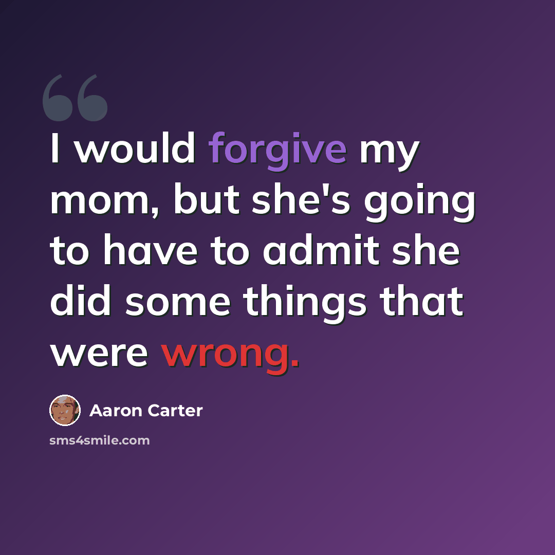 “I would forgive my mom, but she's going to have to admit she did some things that were wrong.” quote by Aaron Carter