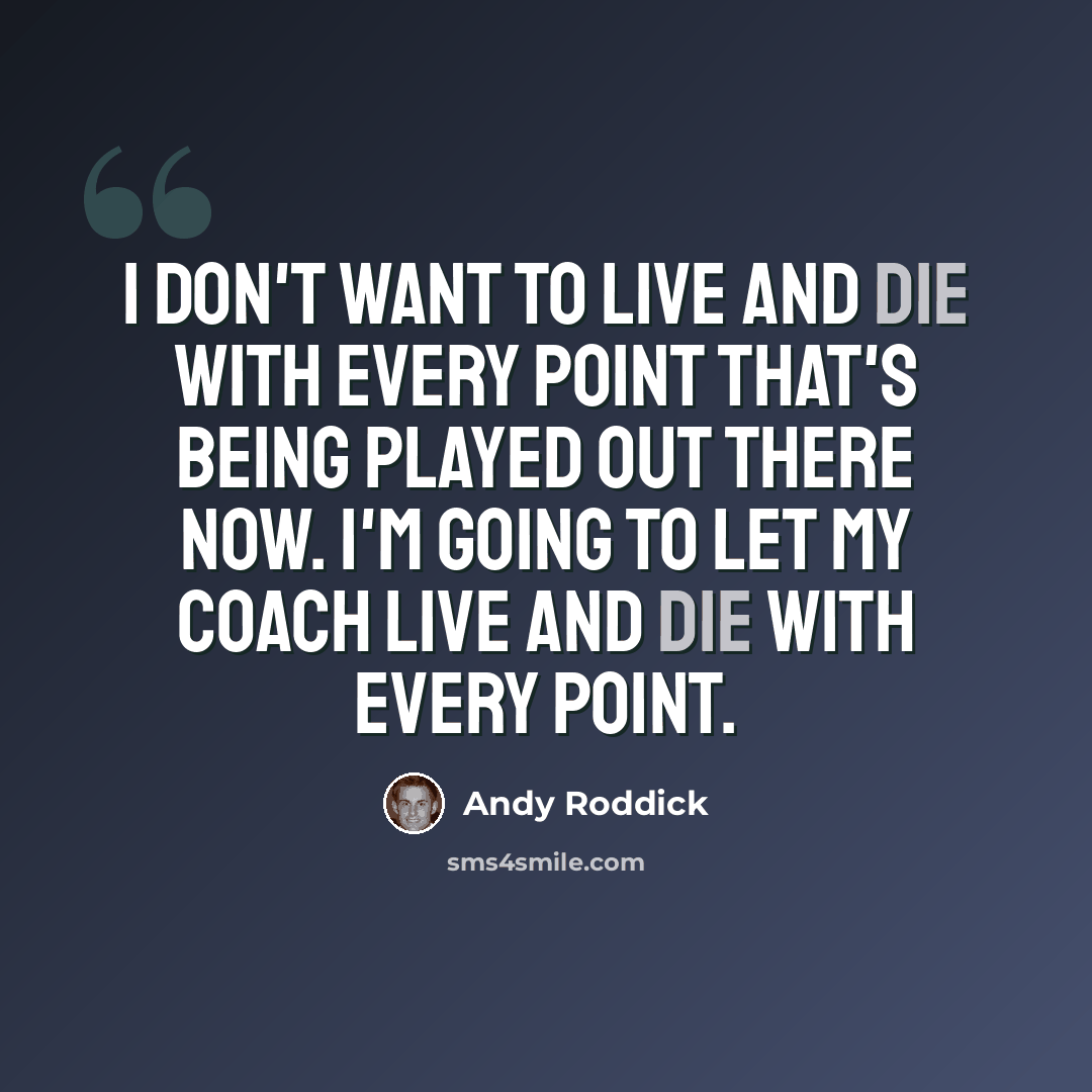 “I don't want to live and die with every point that's being played out there now. I'm going to let my coach live and die with every point.” quote by Andy Roddick