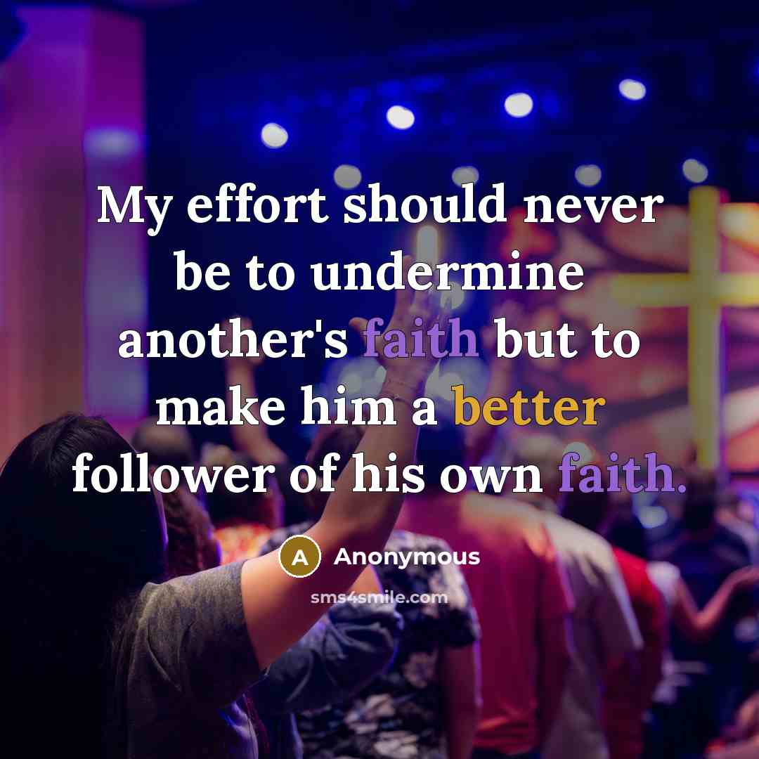 “My effort should never be to undermine another's faith but to make him a better follower of his own faith.” quote by Anonymous