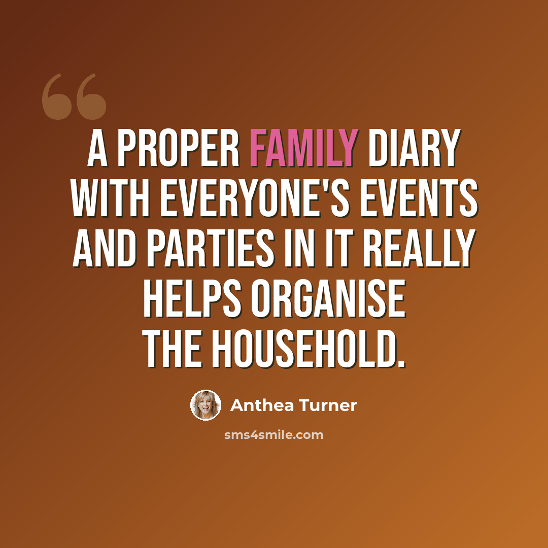 “A proper family diary with everyone's events and parties in it really helps organise the household.” quote by Anthea Turner