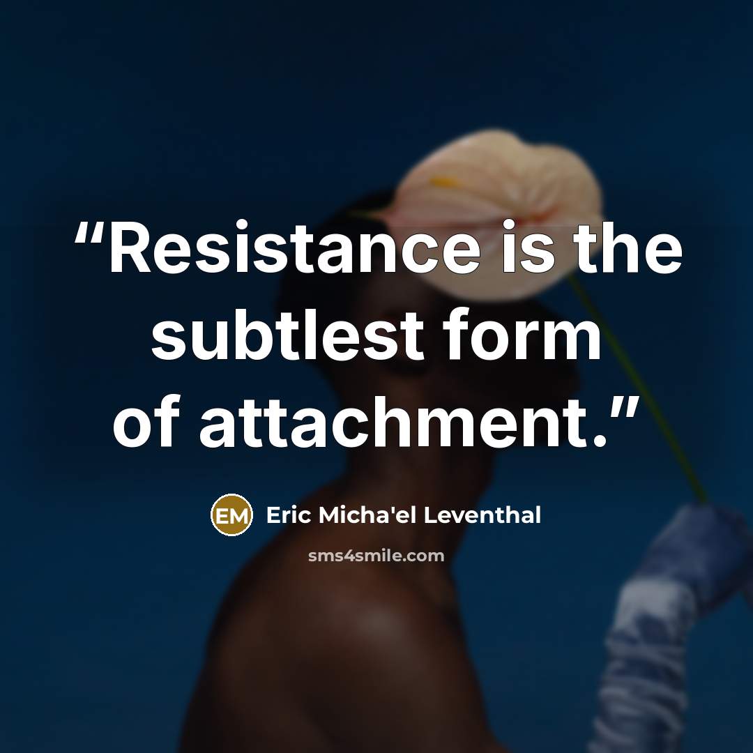 “Resistance is the subtlest form of attachment.” quote by Eric Micha'el Leventhal