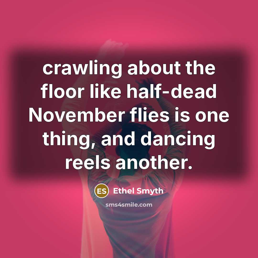 “crawling about the floor like half-dead November flies is one thing, and dancing reels another.” quote by Ethel Smyth
