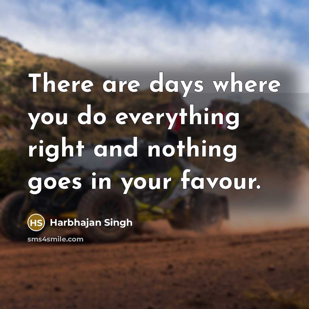 “There are days where you do everything right and nothing goes in your favour.” quote by Harbhajan Singh