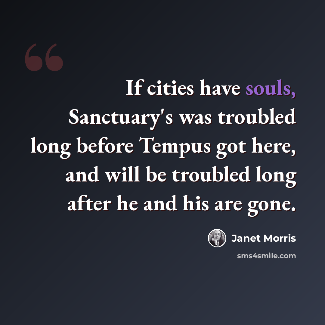 “If cities have souls, Sanctuary's was troubled long before Tempus got here, and will be troubled long after he and his are gone.” quote by Janet Morris