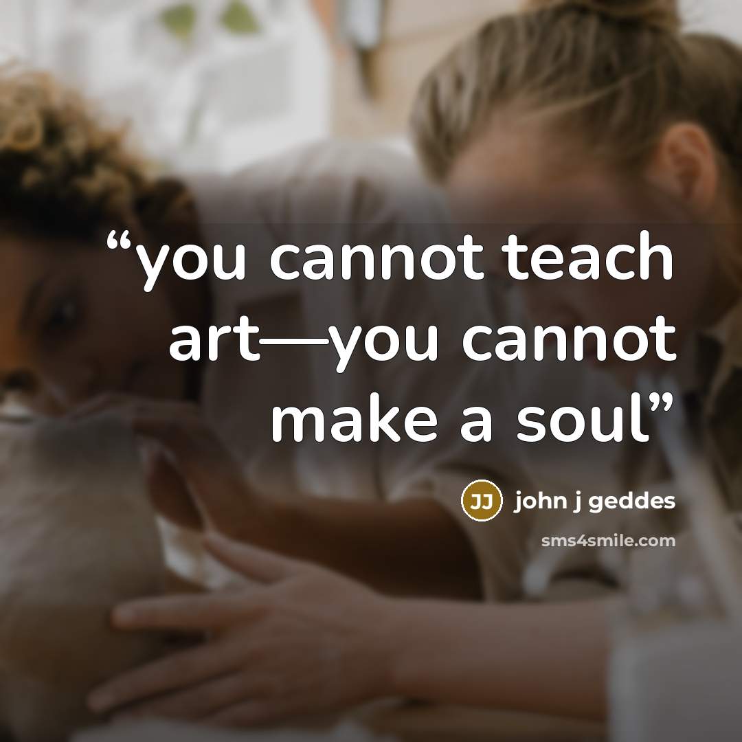 “you cannot teach art—you cannot make a soul” quote by john j geddes