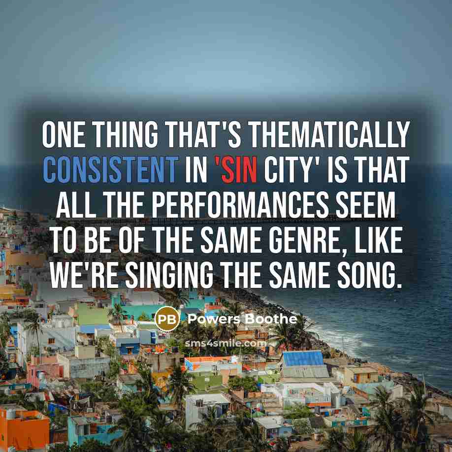 “One thing that's thematically consistent in 'Sin City' is that all the performances seem to be of the same genre, like we're singing the same song.” quote by Powers Boothe