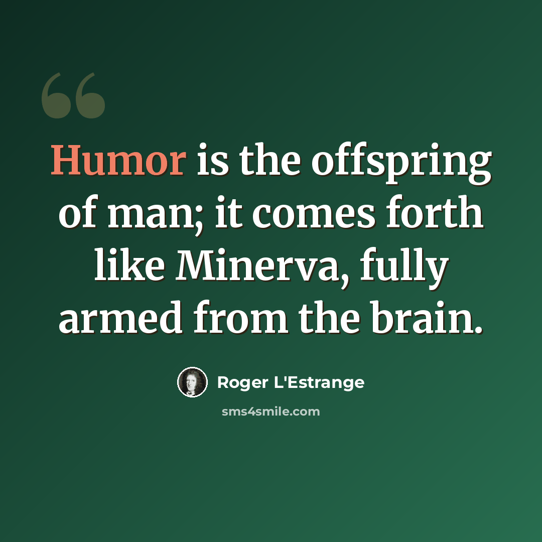 “Humor is the offspring of man; it comes forth like Minerva, fully armed from the brain.” quote by Roger L'Estrange