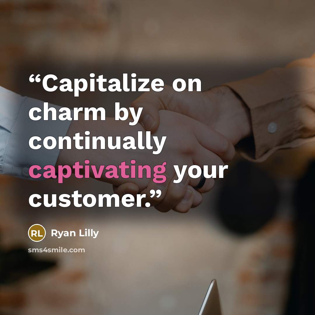 “Capitalize on charm by continually captivating your customer.” quote by Ryan Lilly