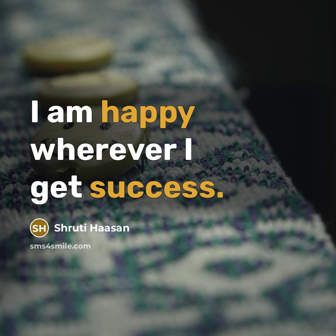 “I am happy wherever I get success.” quote by Shruti Haasan