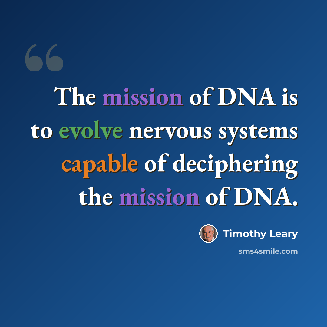 “The mission of DNA is to evolve nervous systems capable of deciphering the mission of DNA.” quote by Timothy Leary