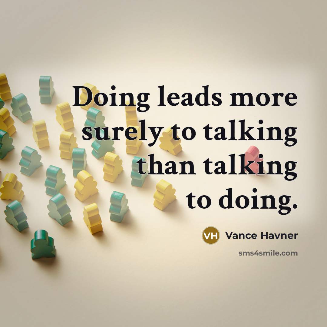 “Doing leads more surely to talking than talking to doing.” quote by Vance Havner
