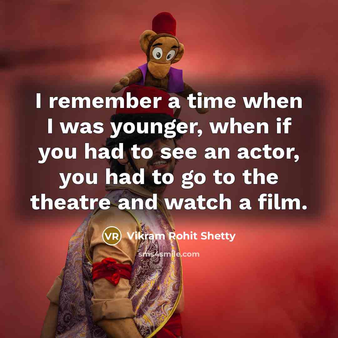 “I remember a time when I was younger, when if you had to see an actor, you had to go to the theatre and watch a film.” quote by Vikram Rohit Shetty