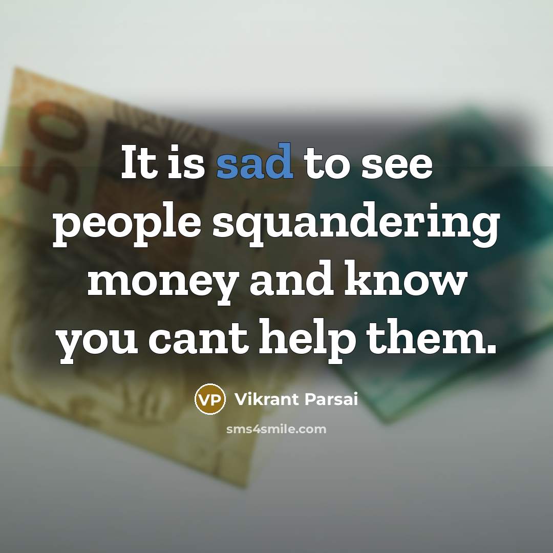 “It is sad to see people squandering money and know you cant help them.” quote by Vikrant Parsai