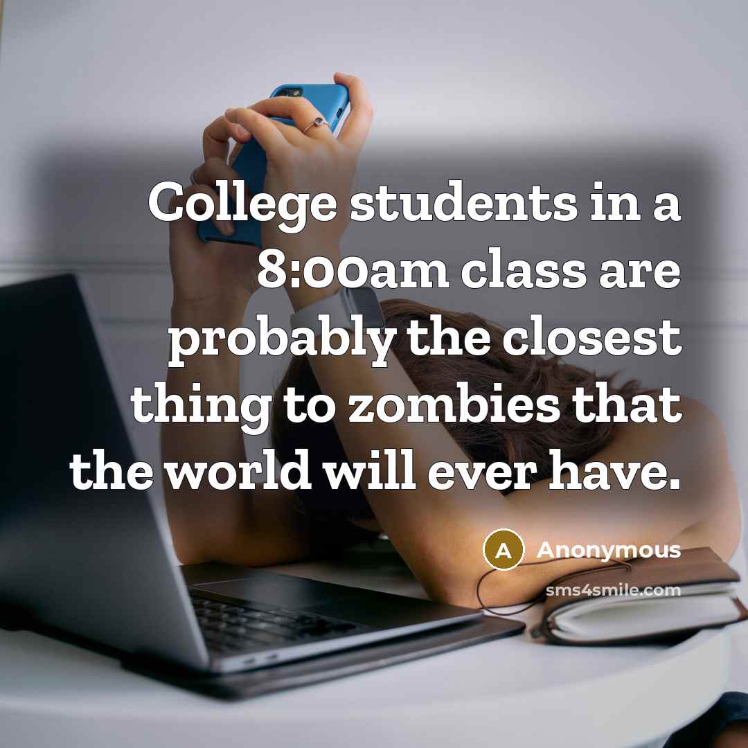 “College students in a 8:00am class are probably the closest thing to zombies that the world will ever have.” quote by Anonymous