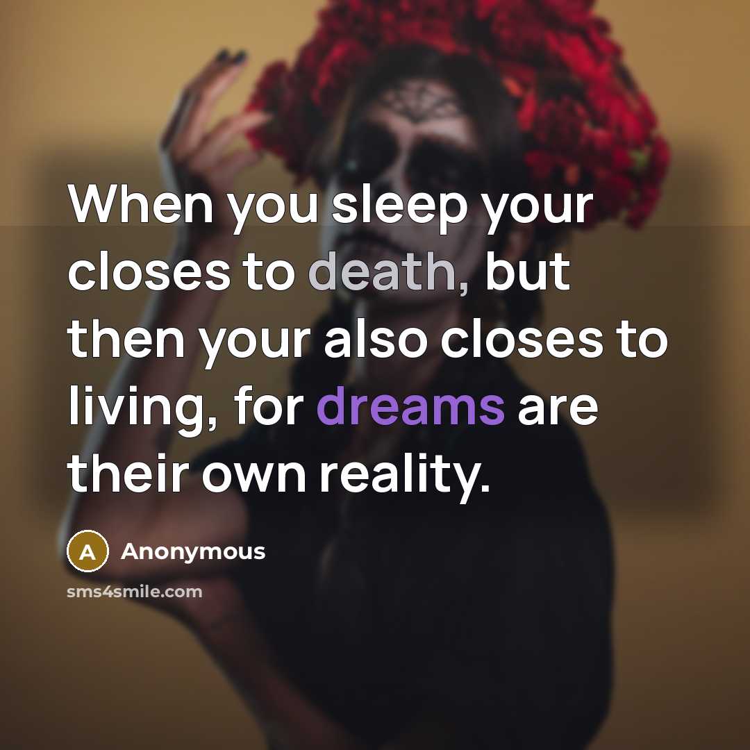 “When you sleep your closes to death, but then your also closes to living, for dreams are their own reality.” quote by Anonymous