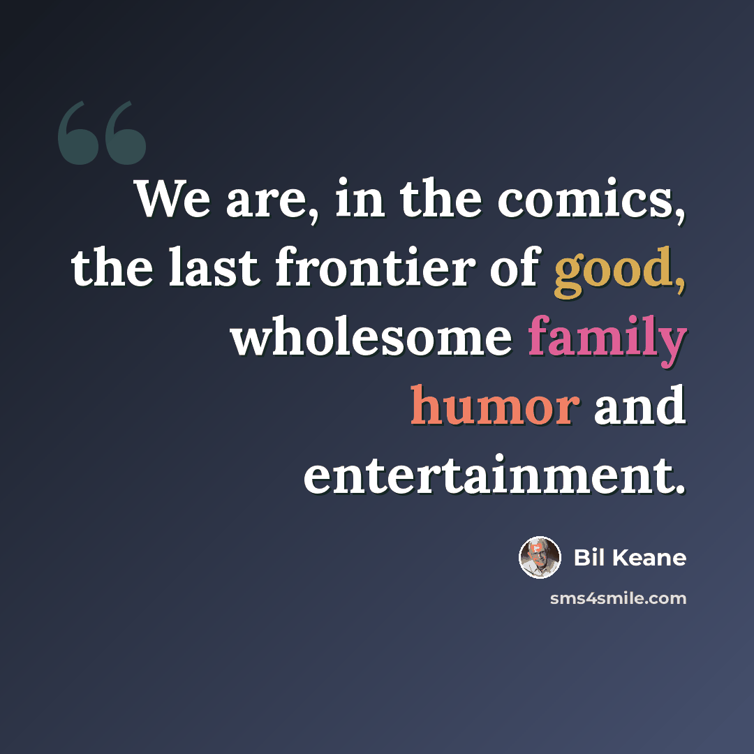 “We are, in the comics, the last frontier of good, wholesome family humor and entertainment.” quote by Bil Keane