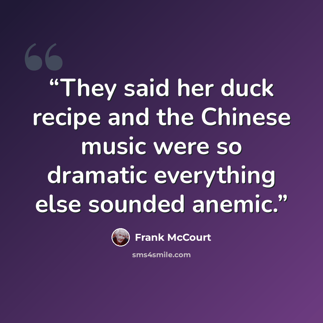 “They said her duck recipe and the Chinese music were so dramatic everything else sounded anemic.” quote by Frank McCourt