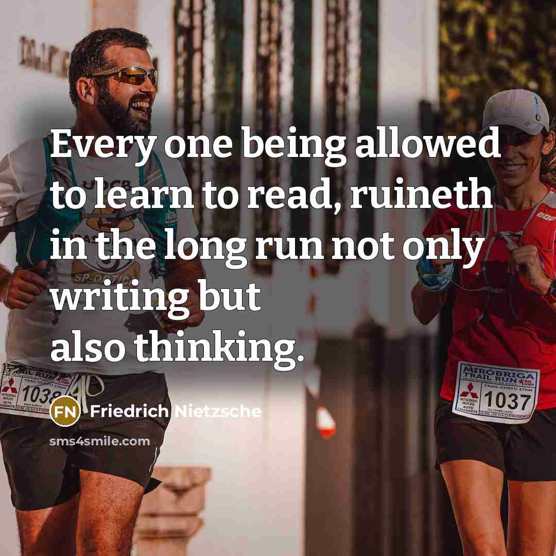 “Every one being allowed to learn to read, ruineth in the long run not only writing but also thinking.” quote by Friedrich Nietzsche