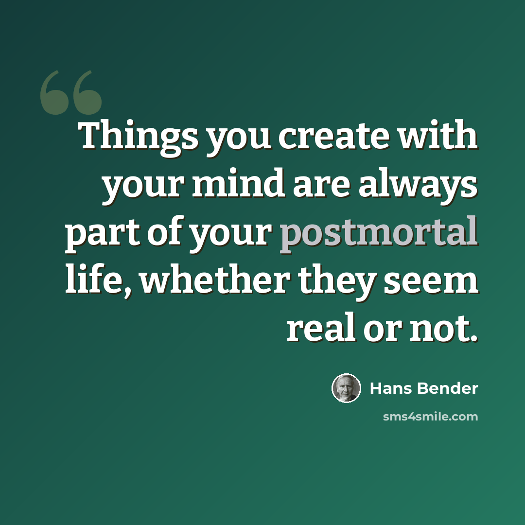 “Things you create with your mind are always part of your postmortal life, whether they seem real or not.” quote by Hans Bender
