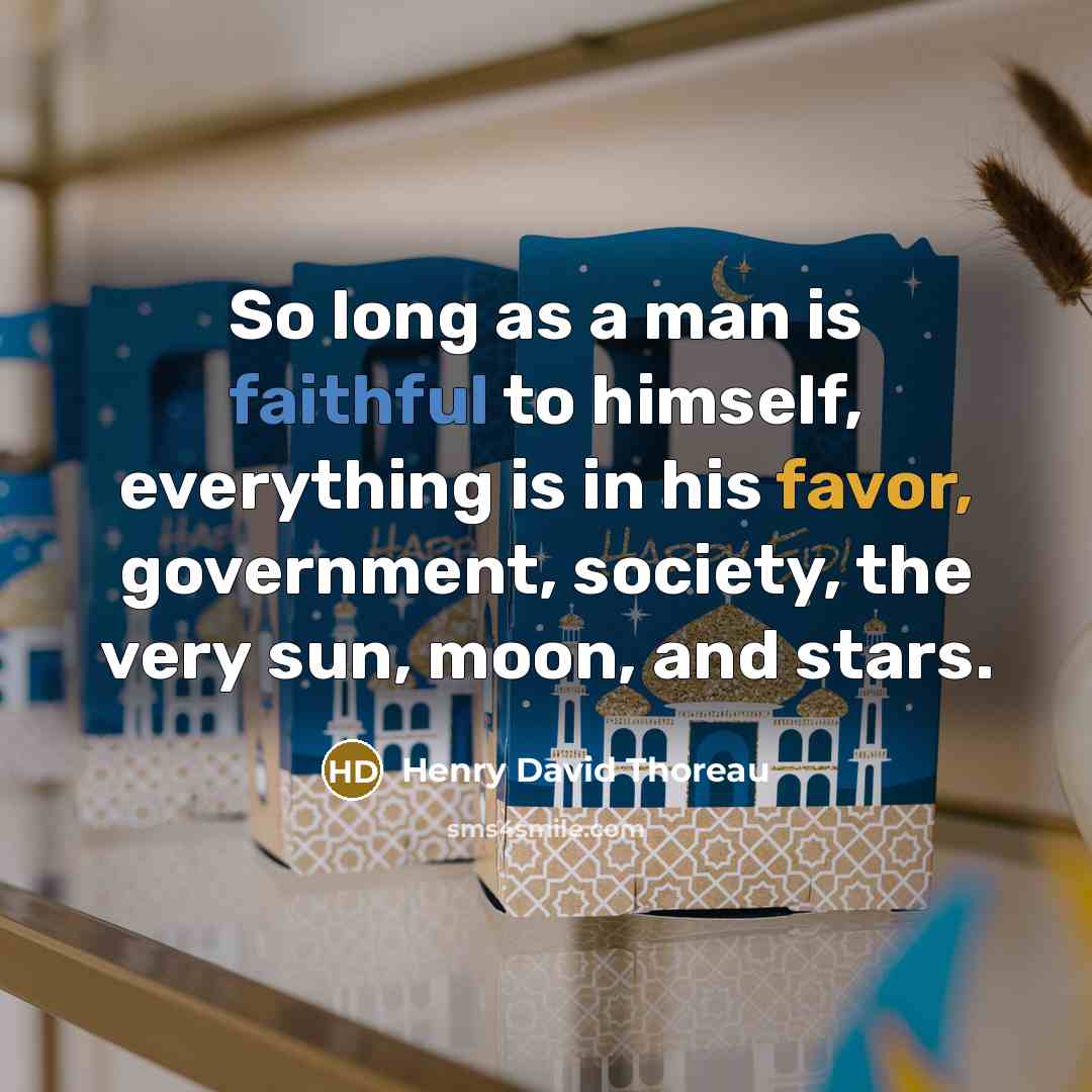“So long as a man is faithful to himself, everything is in his favor, government, society, the very sun, moon, and stars.” quote by Henry David Thoreau