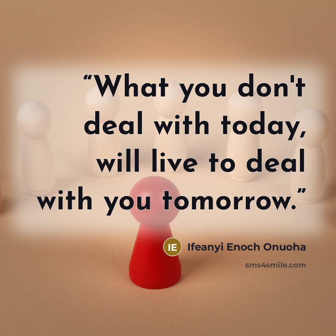 “What you don't deal with today, will live to deal with you tomorrow.” quote by Ifeanyi Enoch Onuoha
