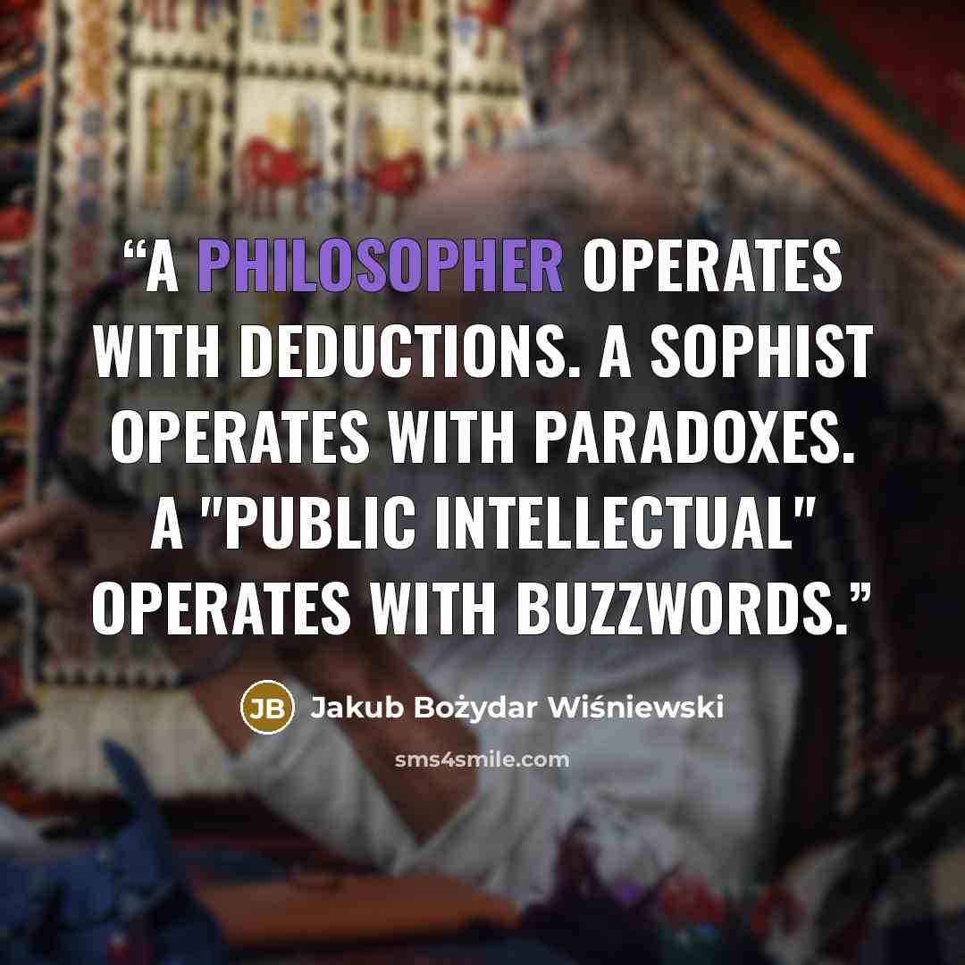“A philosopher operates with deductions. A sophist operates with paradoxes. A "public intellectual" operates with buzzwords.” quote by Jakub Bożydar Wiśniewski