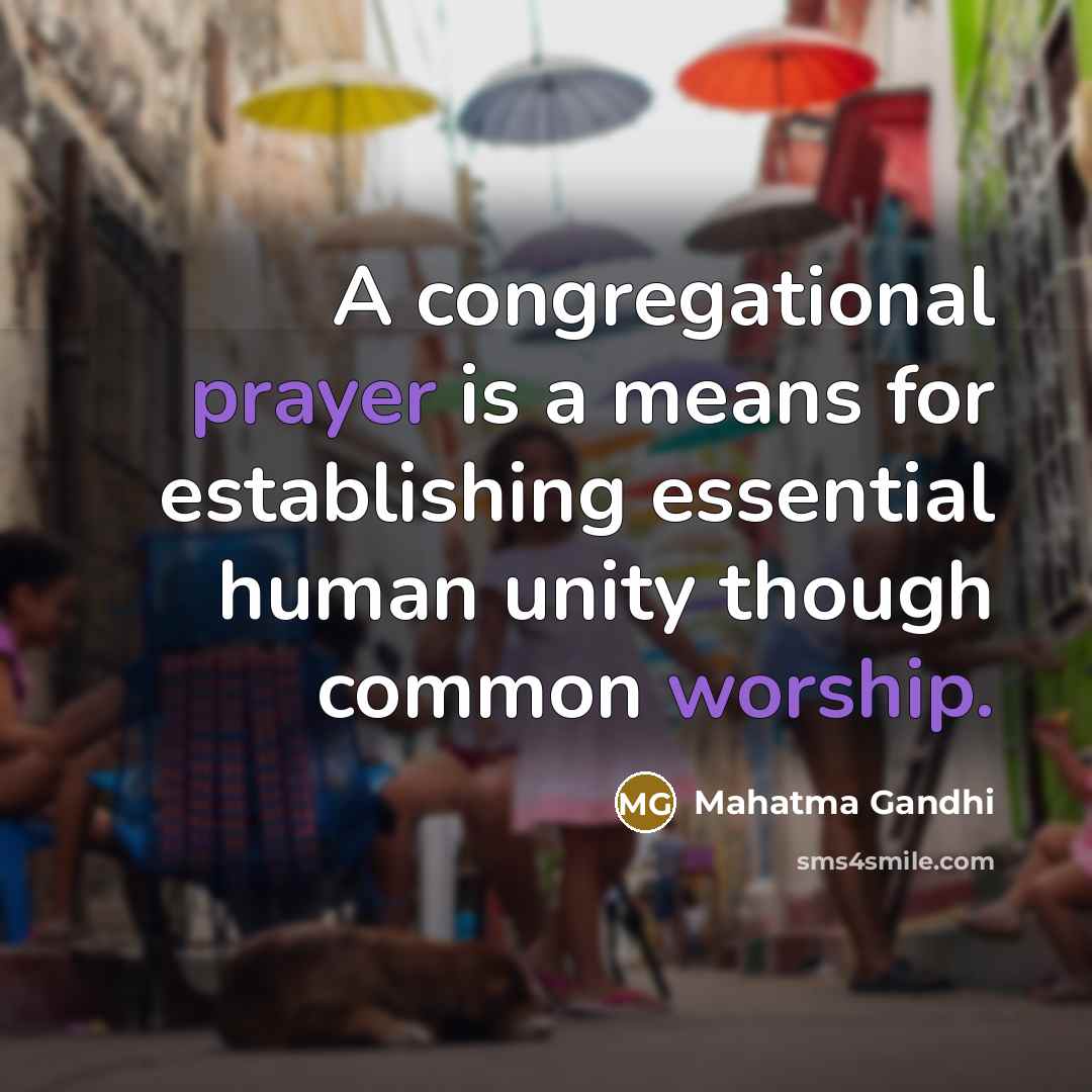 “A congregational prayer is a means for establishing essential human unity though common worship.” quote by Mahatma Gandhi