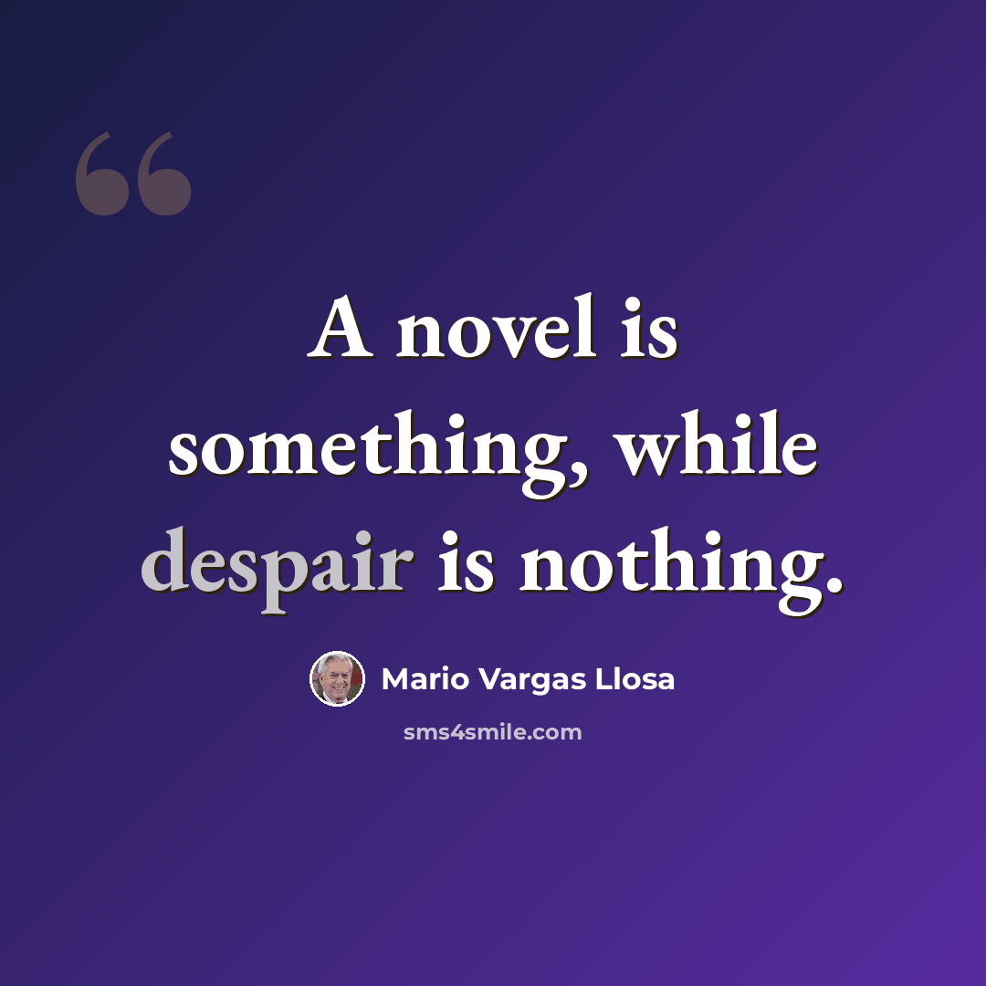 “A novel is something, while despair is nothing.” quote by Mario Vargas Llosa