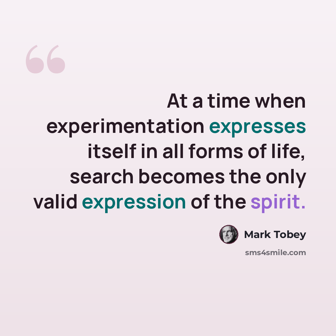 “At a time when experimentation expresses itself in all forms of life, search becomes the only valid expression of the spirit.” quote by Mark Tobey