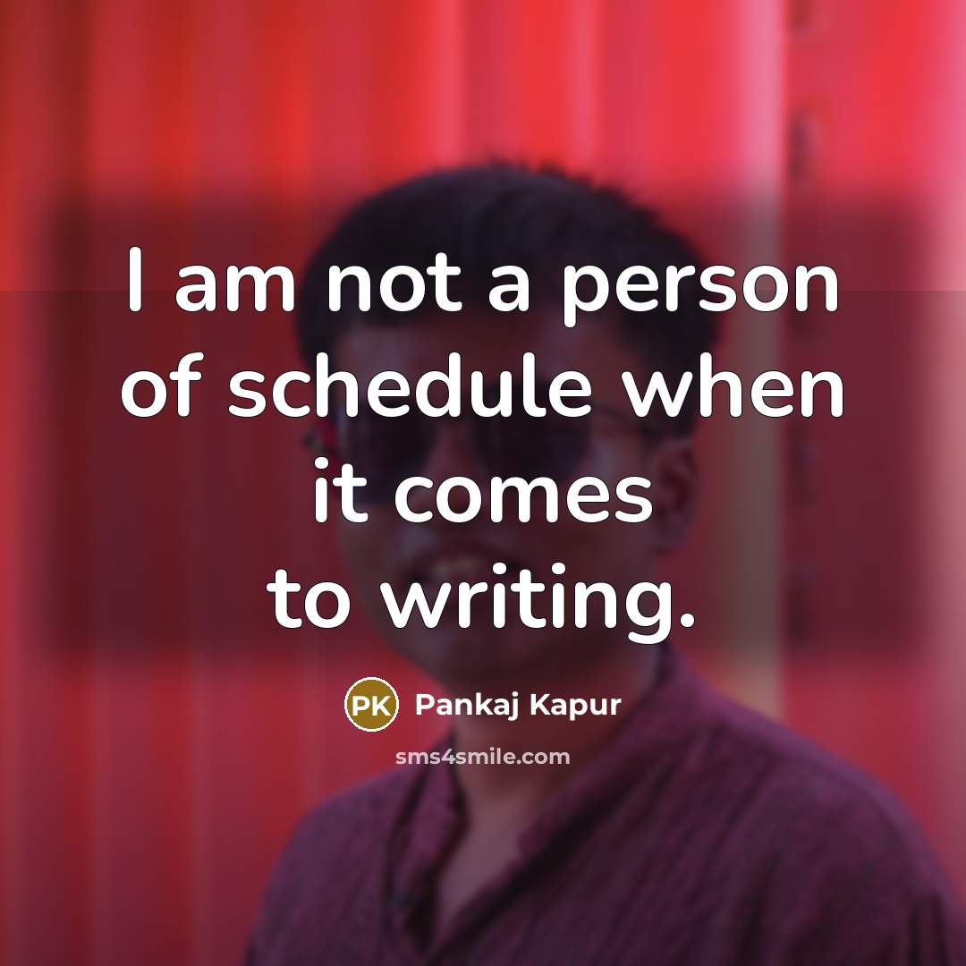 “I am not a person of schedule when it comes to writing.” quote by Pankaj Kapur