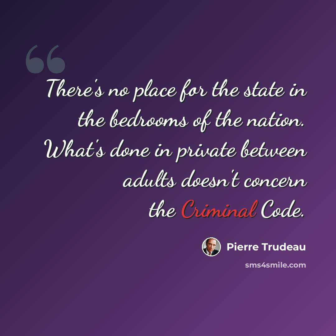 “There's no place for the state in the bedrooms of the nation. What's done in private between adults doesn't concern the Criminal Code.” quote by Pierre Trudeau