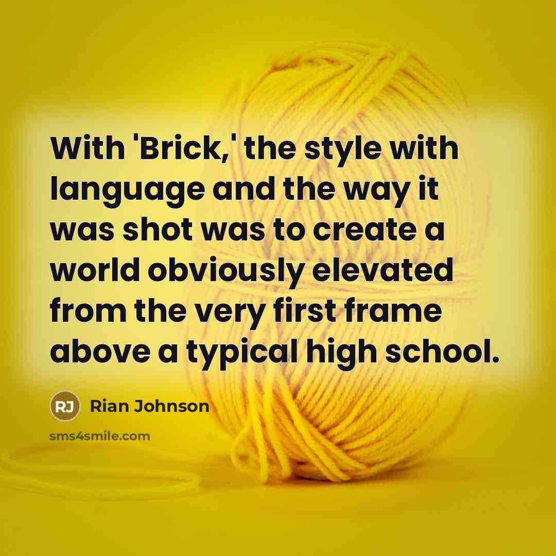 “With 'Brick,' the style with language and the way it was shot was to create a world obviously elevated from the very first frame above a typical high school.” quote by Rian Johnson