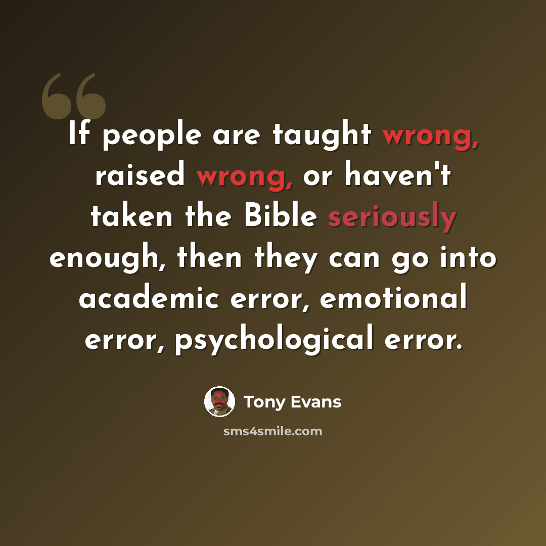 “If people are taught wrong, raised wrong, or haven't taken the Bible seriously enough, then they can go into academic error, emotional error, psychological error.” quote by Tony Evans