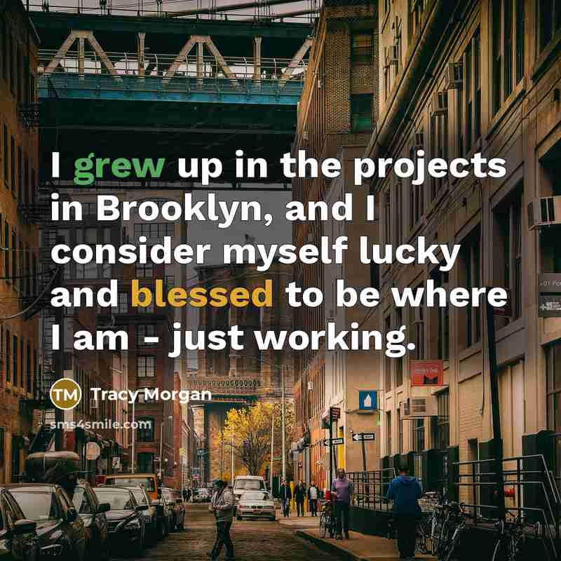 “I grew up in the projects in Brooklyn, and I consider myself lucky and blessed to be where I am - just working.” quote by Tracy Morgan
