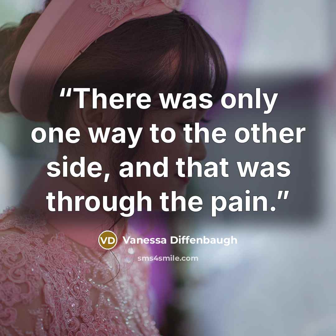 “There was only one way to the other side, and that was through the pain.” quote by Vanessa Diffenbaugh