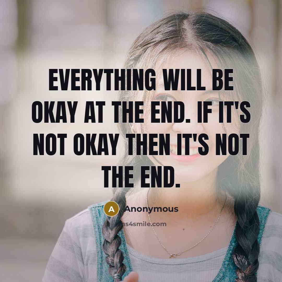 “Everything will be okay at the end. If it's not okay then it's not the end.” quote by Anonymous