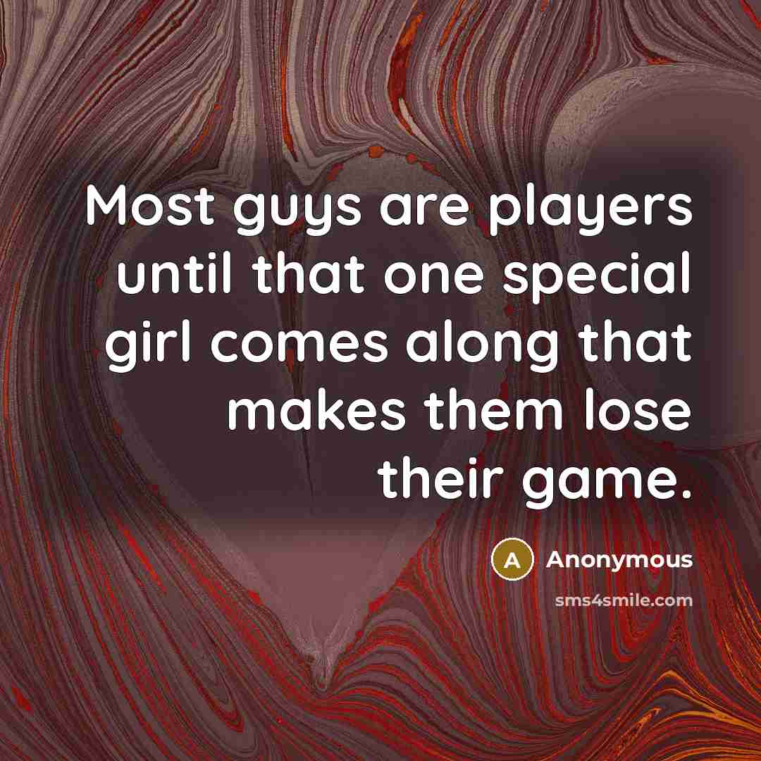 “Most guys are players until that one special girl comes along that makes them lose their game.” quote by Anonymous