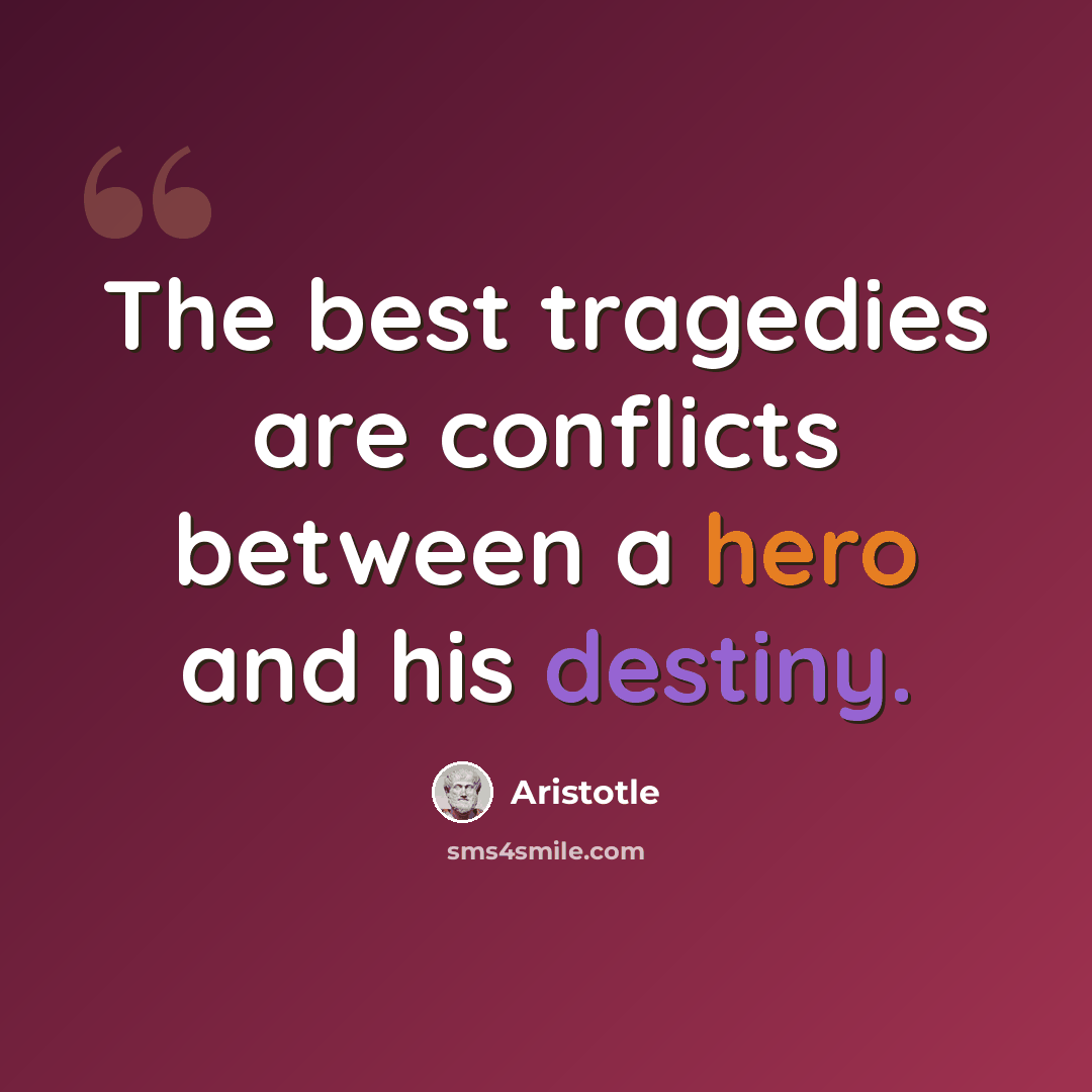 “The best tragedies are conflicts between a hero and his destiny.” quote by Aristotle