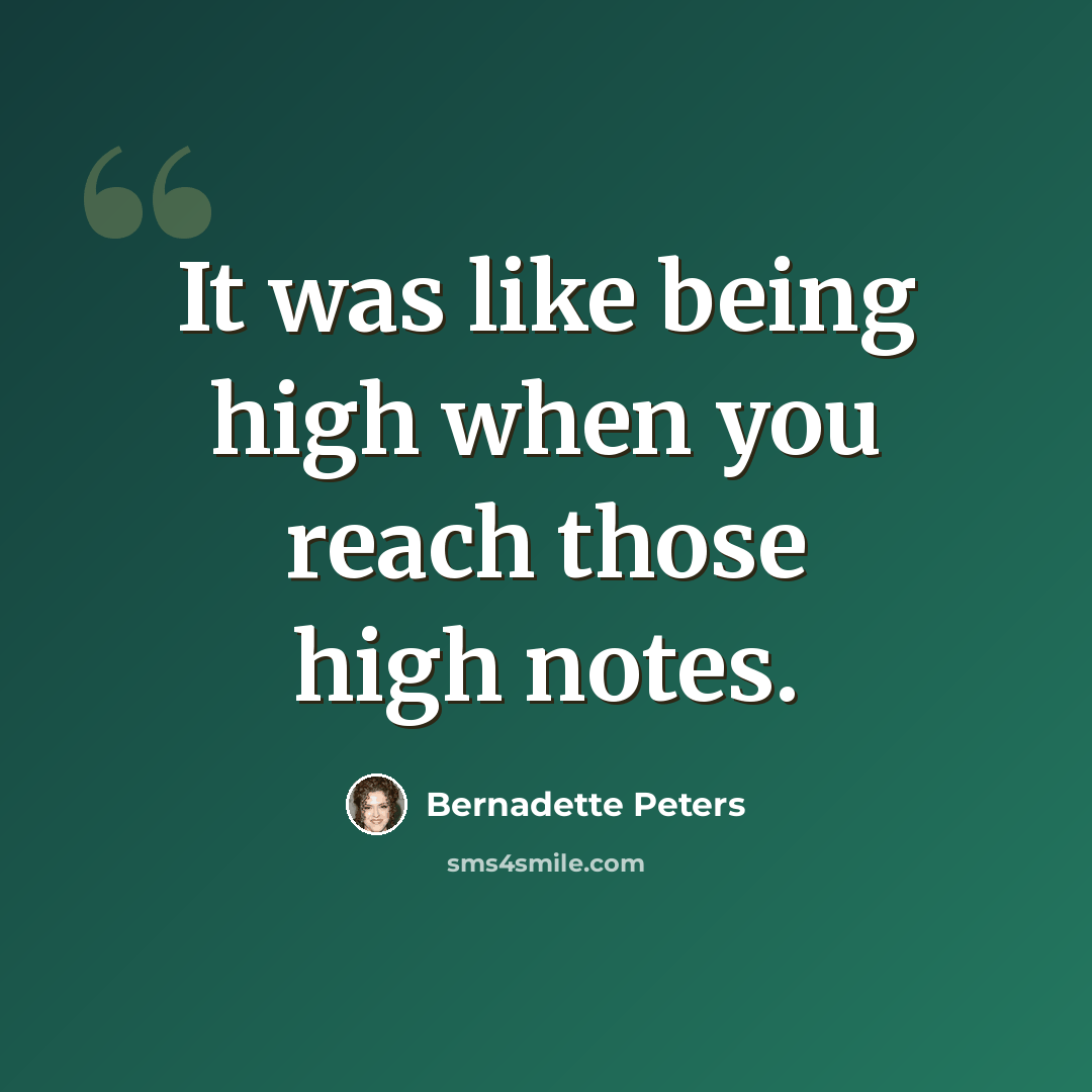 “It was like being high when you reach those high notes.” quote by Bernadette Peters