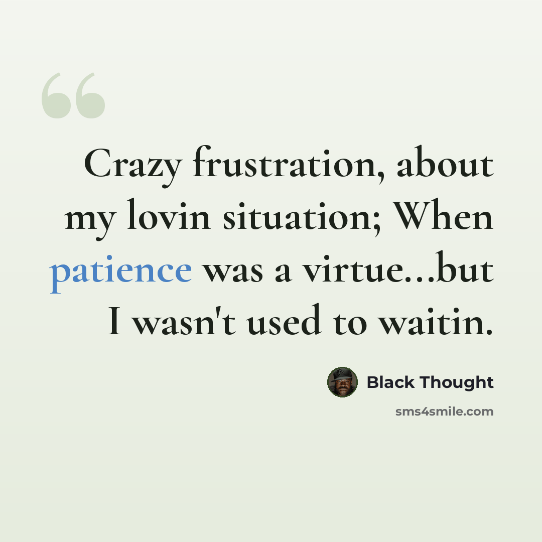 “Crazy frustration, about my lovin situation; When patience was a virtue...but I wasn't used to waitin.” quote by Black Thought