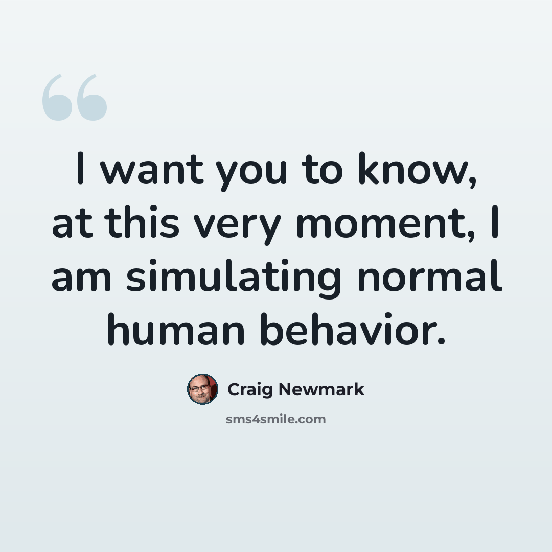 “I want you to know, at this very moment, I am simulating normal human behavior.” quote by Craig Newmark