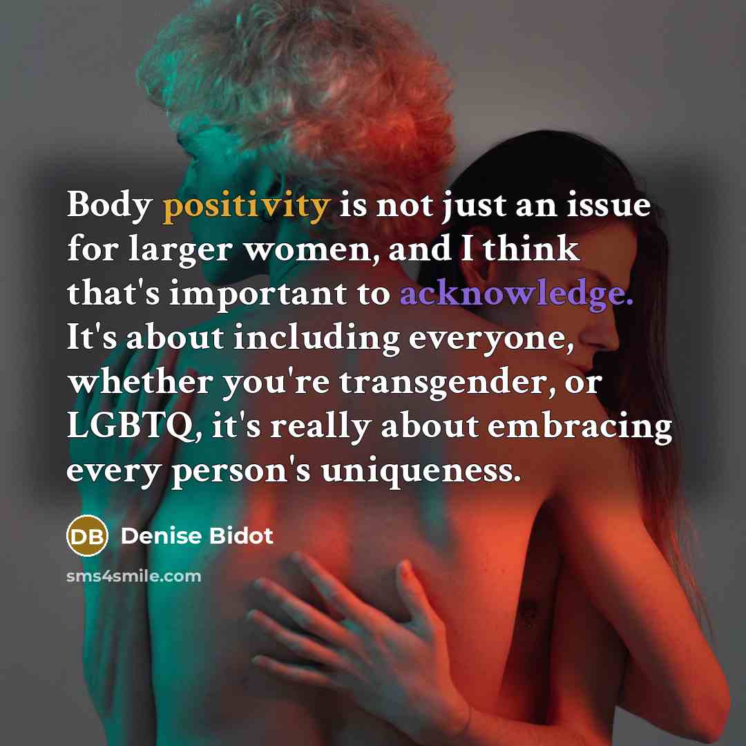 “Body positivity is not just an issue for larger women, and I think that's important to acknowledge. It's about including everyone, whether you're transgender, or LGBTQ, it's really about embracing every person's uniqueness.” quote by Denise Bidot