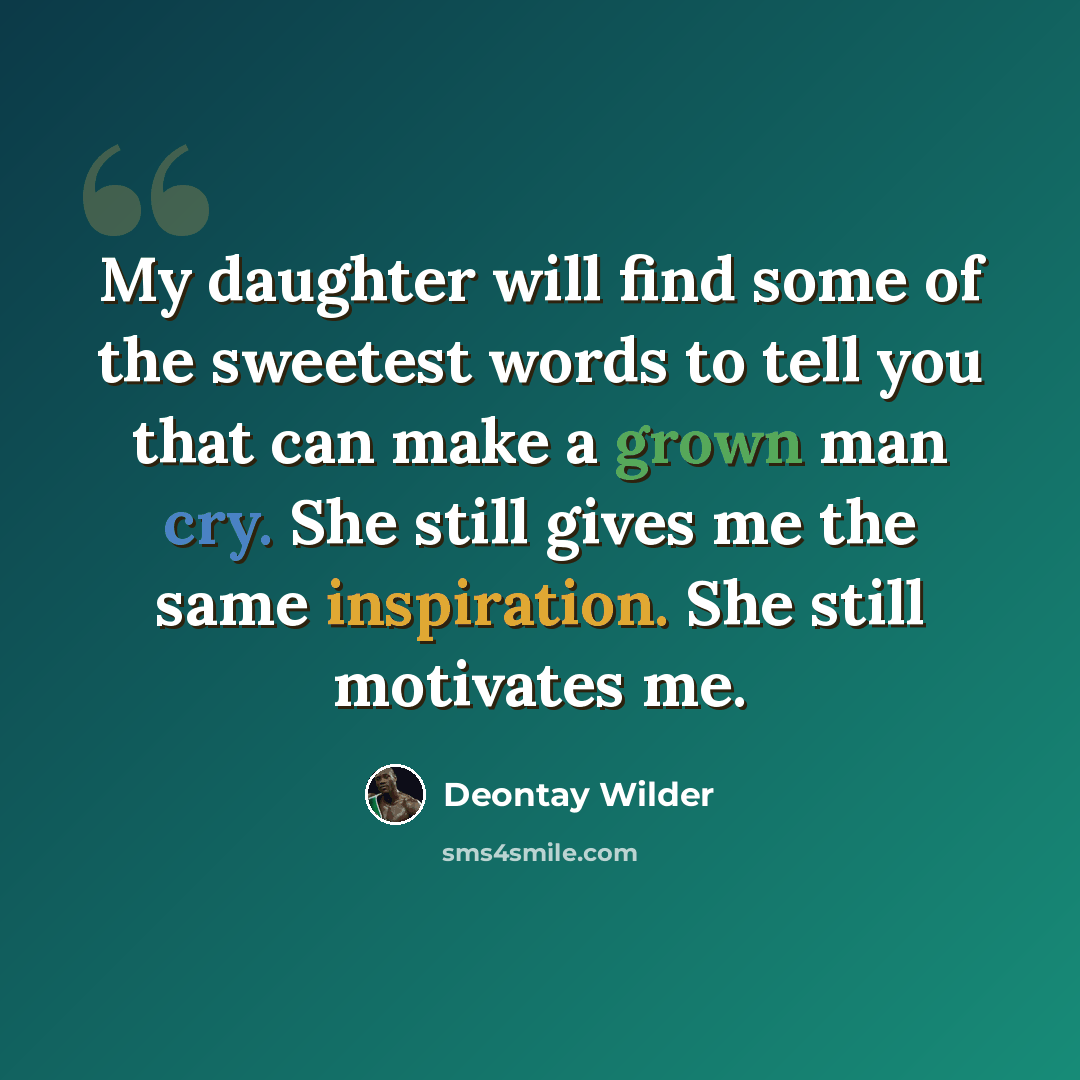 “My daughter will find some of the sweetest words to tell you that can make a grown man cry. She still gives me the same inspiration. She still motivates me.” quote by Deontay Wilder