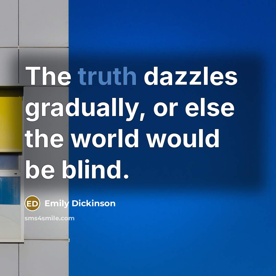 “The truth dazzles gradually, or else the world would be blind.” quote by Emily Dickinson