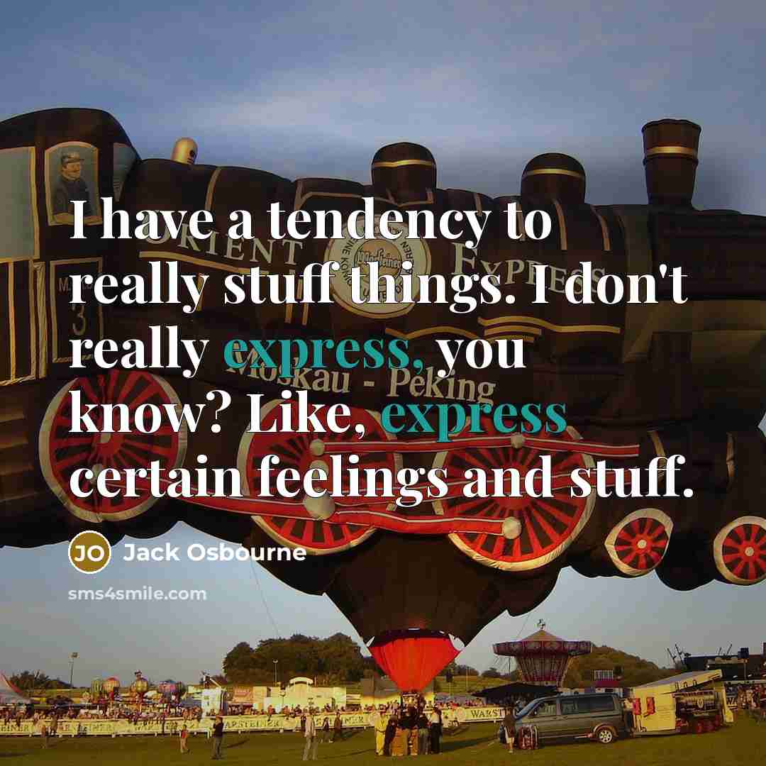 “I have a tendency to really stuff things. I don't really express, you know? Like, express certain feelings and stuff.” quote by Jack Osbourne