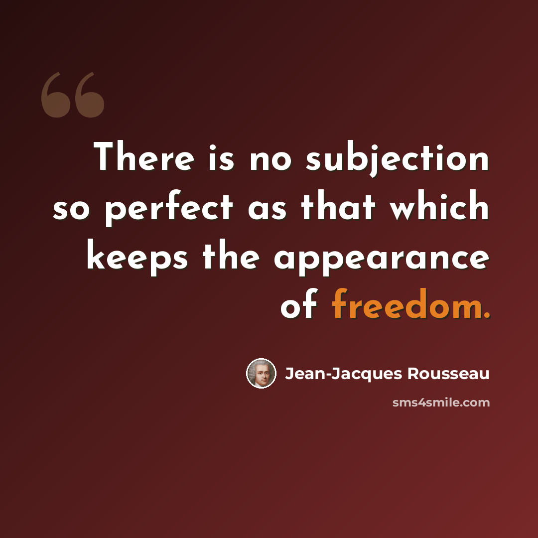 “There is no subjection so perfect as that which keeps the appearance of freedom.” quote by Jean-Jacques Rousseau