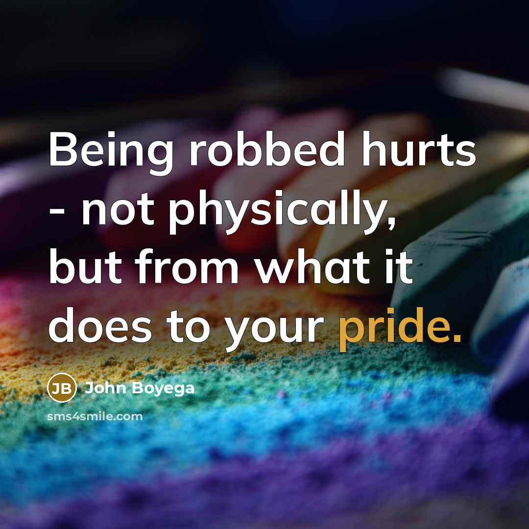 “Being robbed hurts - not physically, but from what it does to your pride.” quote by John Boyega