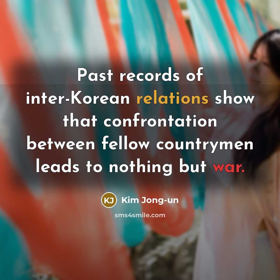 “Past records of inter-Korean relations show that confrontation between fellow countrymen leads to nothing but war.” quote by Kim Jong-un