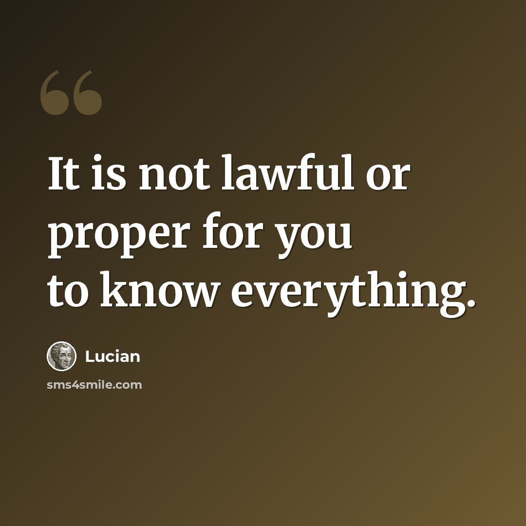 “It is not lawful or proper for you to know everything.” quote by Lucian