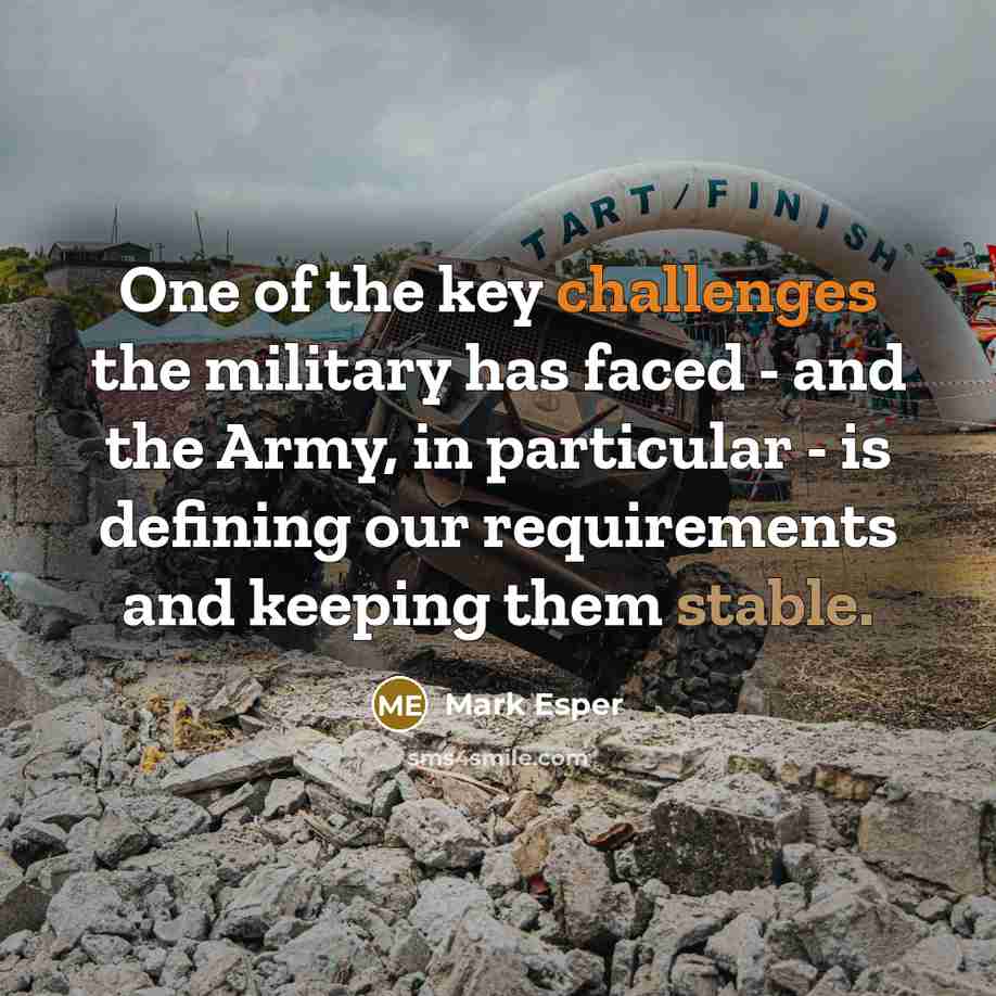 “One of the key challenges the military has faced - and the Army, in particular - is defining our requirements and keeping them stable.” quote by Mark Esper